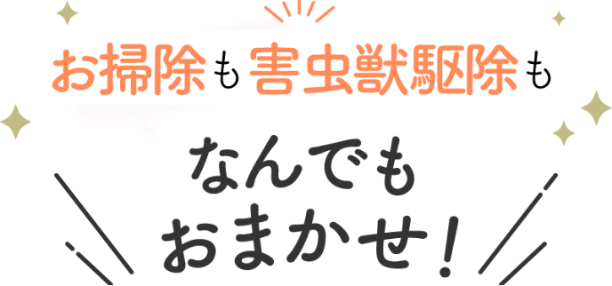 お掃除も害虫駆除もなんでもおまかせ